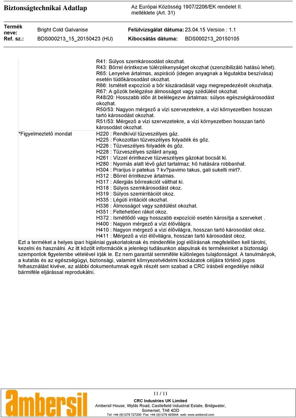 R67: A gőzök belégzése álmosságot vagy szédülést okozhat. R48/20: Hosszabb időn át belélegezve ártalmas: súlyos egészségkárosodást okozhat.