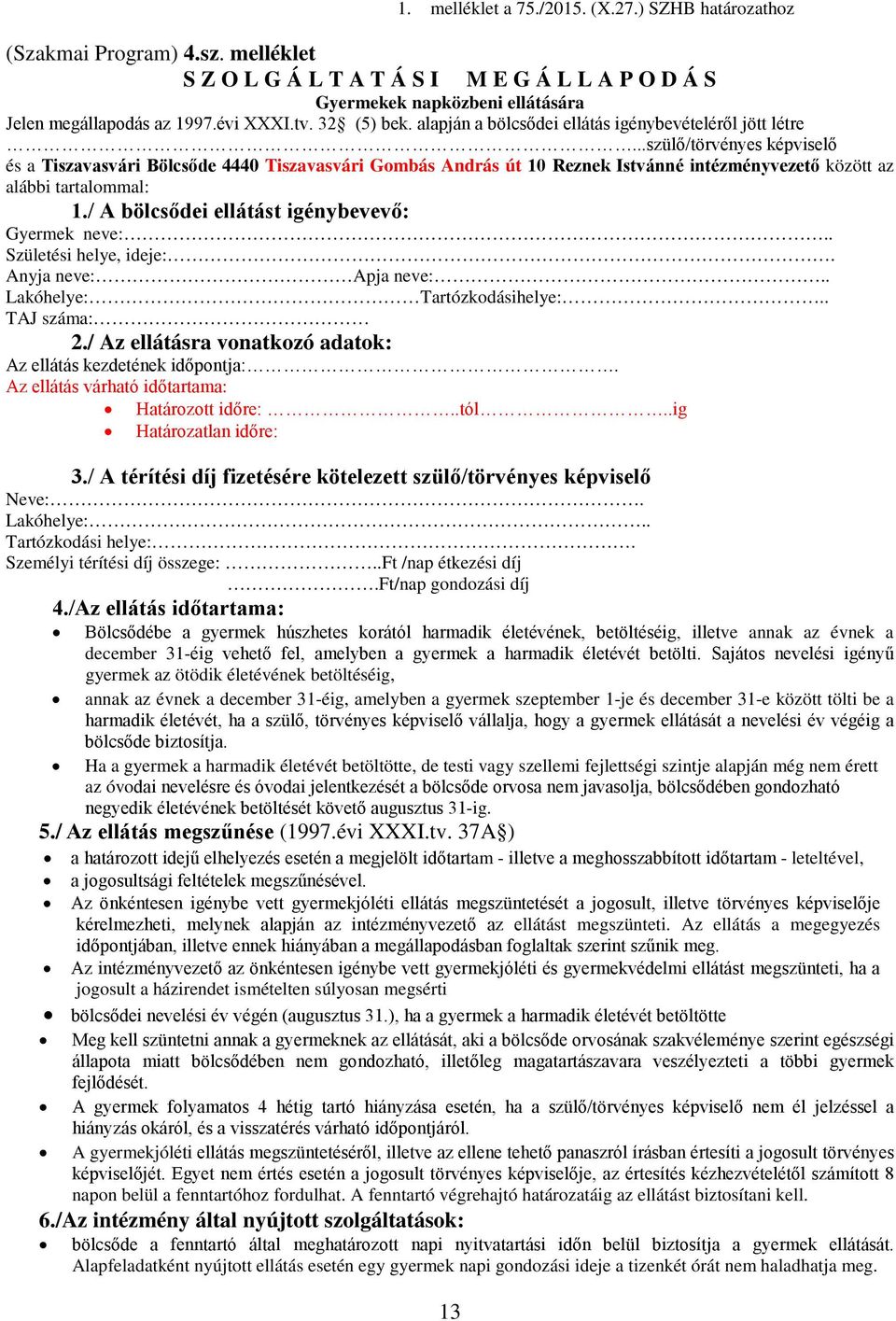 ..szülő/törvényes képviselő és a Tiszavasvári Bölcsőde 4440 Tiszavasvári Gombás András út 10 Reznek Istvánné intézményvezető között az alábbi tartalommal: 1.