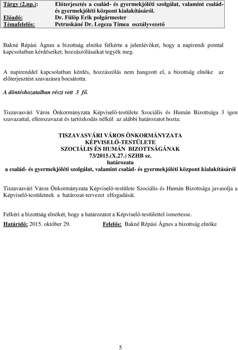 A napirenddel kapcsolatban kérdés, hozzászólás nem hangzott el, a bizottság elnöke az előterjesztést szavazásra bocsátotta. A döntéshozatalban részt vett 3 fő.