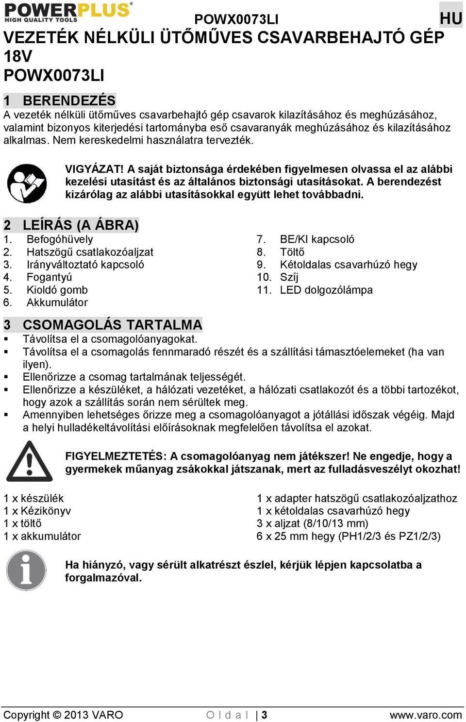 A saját biztonsága érdekében figyelmesen olvassa el az alábbi kezelési utasítást és az általános biztonsági utasításokat. A berendezést kizárólag az alábbi utasításokkal együtt lehet továbbadni.