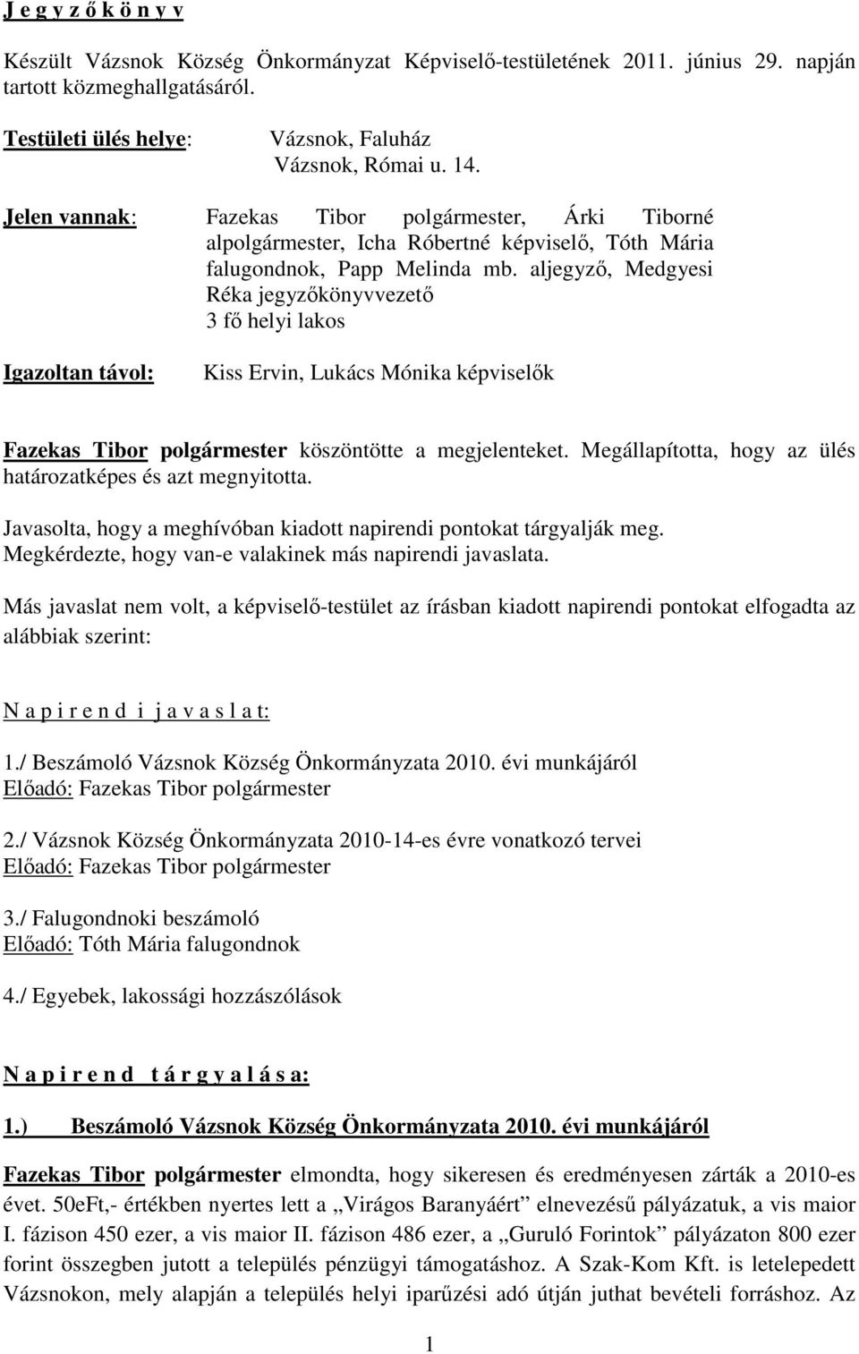 aljegyző, Medgyesi Réka jegyzőkönyvvezető 3 fő helyi lakos Igazoltan távol: Kiss Ervin, Lukács Mónika képviselők Fazekas Tibor polgármester köszöntötte a megjelenteket.