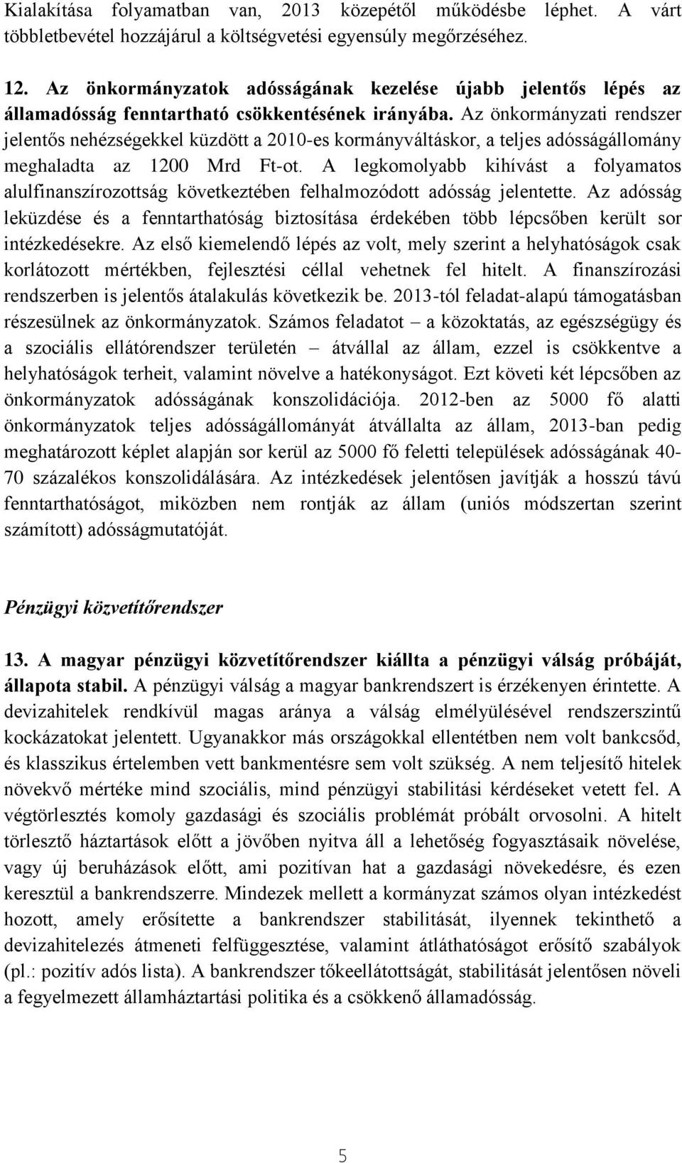 Az önkormányzati rendszer jelentős nehézségekkel küzdött a 2010-es kormányváltáskor, a teljes adósságállomány meghaladta az 1200 Mrd Ft-ot.