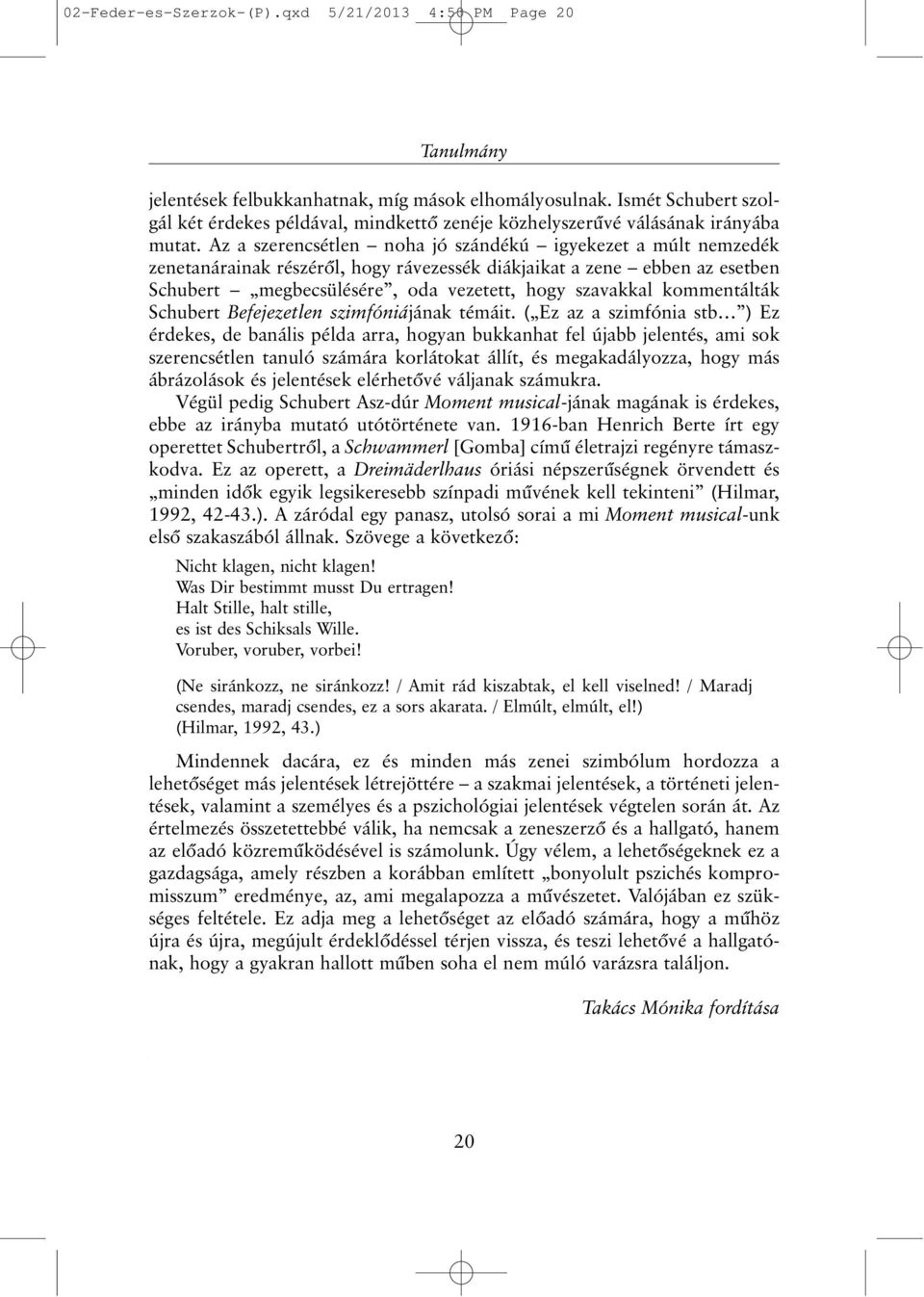 Az a szerencsétlen noha jó szándékú igyekezet a múlt nemzedék zenetanárainak részérõl, hogy rávezessék diákjaikat a zene ebben az esetben Schubert megbecsülésére, oda vezetett, hogy szavakkal