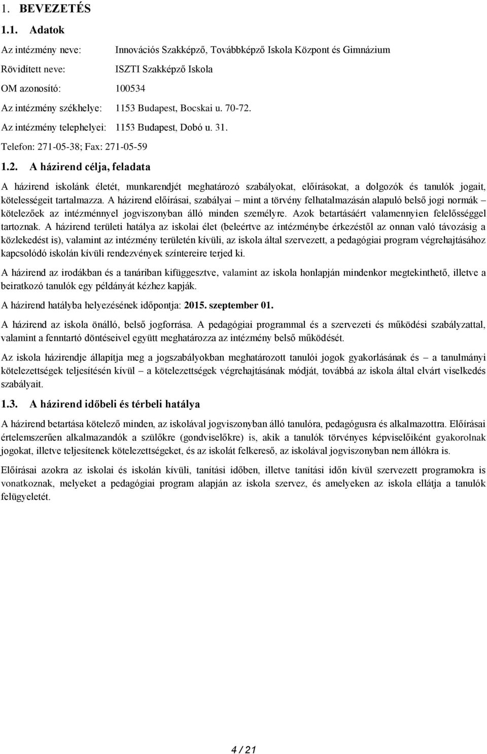 A házirend előírásai, szabályai mint a törvény felhatalmazásán alapuló belső jogi normák kötelezőek az intézménnyel jogviszonyban álló minden személyre.