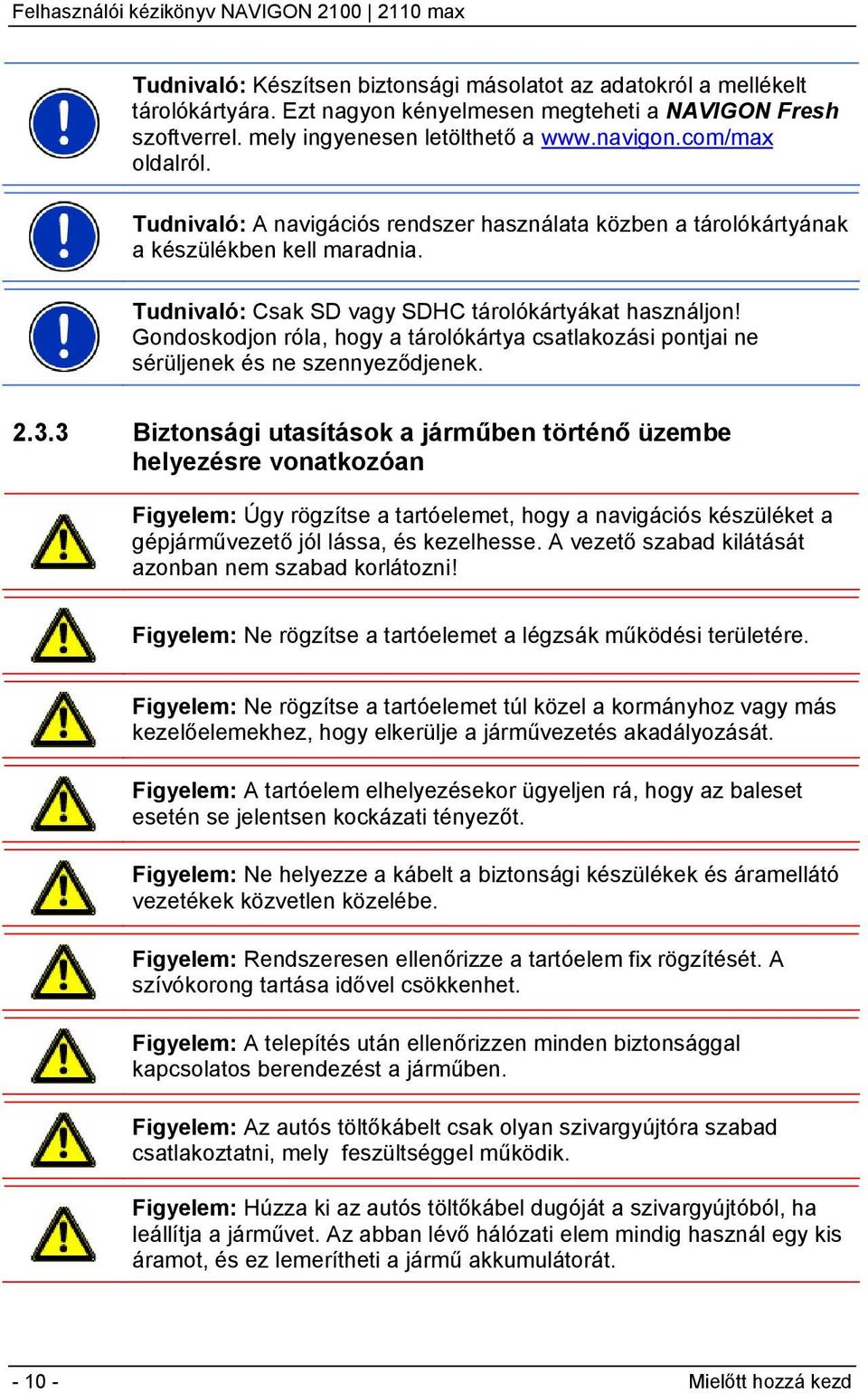 Gondoskodjon róla, hogy a tárolókártya csatlakozási pontjai ne sérüljenek és ne szennyeződjenek. 2.3.