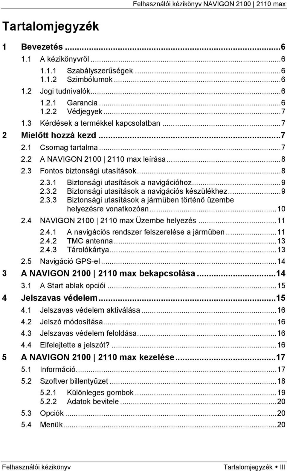 ..9 2.3.2 Biztonsági utasítások a navigációs készülékhez...9 2.3.3 Biztonsági utasítások a járműben történő üzembe helyezésre vonatkozóan...10 2.4 NAVIGON 2100 2110 max Üzembe helyezés...11 2.4.1 A navigációs rendszer felszerelése a járműben.