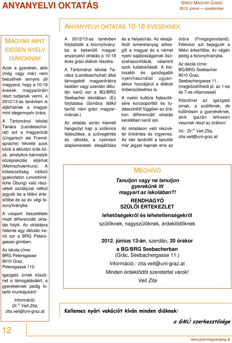 A Tartományi Iskolai Tanács (Landesschulrat) ezt a magyarórát (Ungarisch als Fremdsprache) felvette azok közé a délutáni órák közé, amelyikre bármelyik középiskolás eljárhat (Mehrschulenkurs).