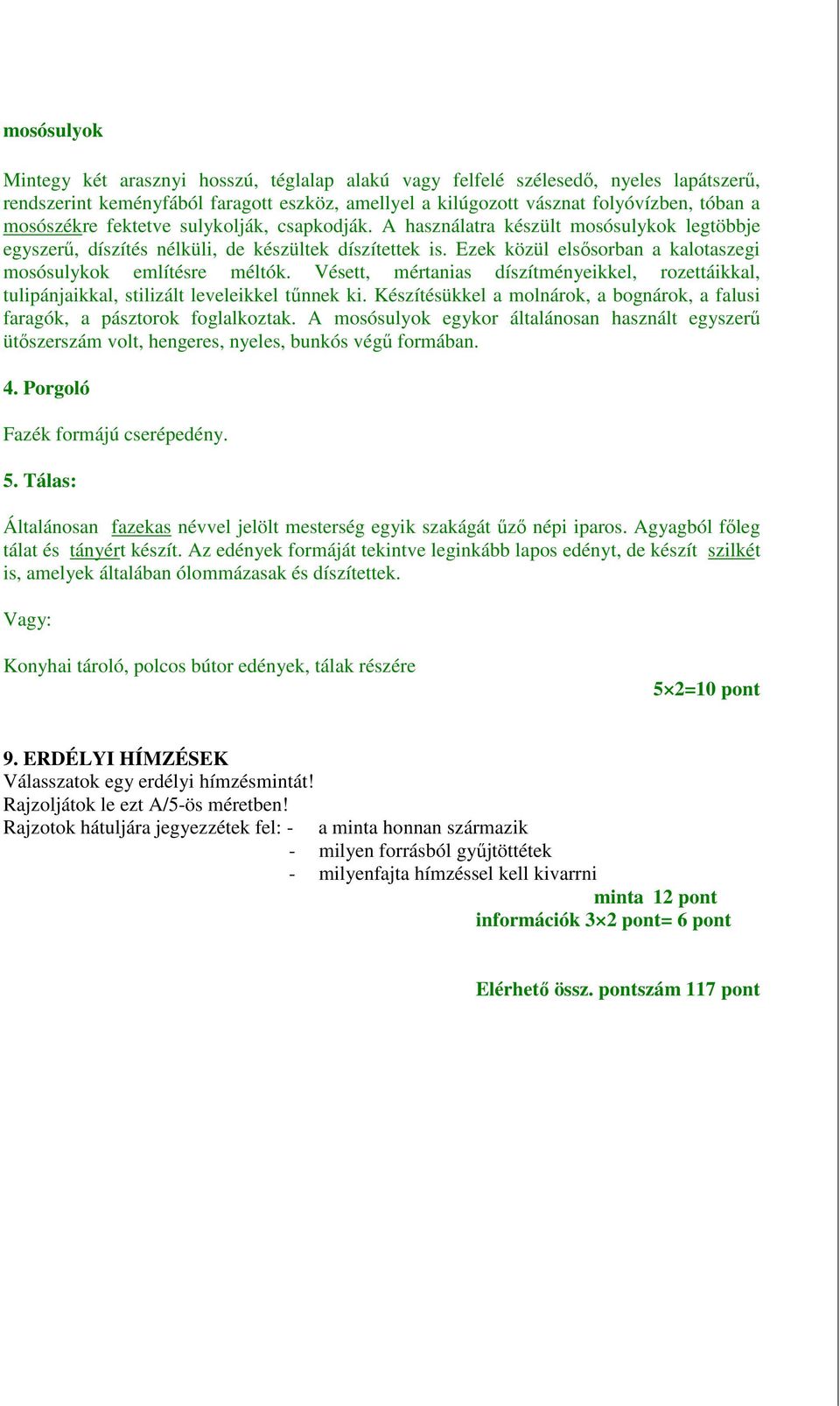 Ezek közül elsősorban a kalotaszegi mosósulykok említésre méltók. Vésett, mértanias díszítményeikkel, rozettáikkal, tulipánjaikkal, stilizált leveleikkel tűnnek ki.