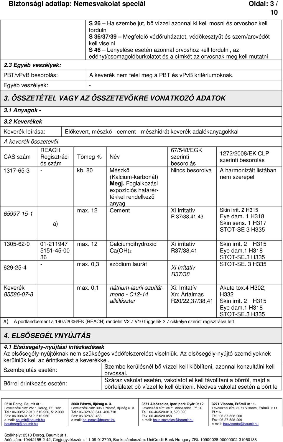 szem/arcvédőt kell viselni S 46 Lenyelése esetén azonnal orvoshoz kell fordulni, az edényt/csomagolóburkolatot és a címkét az orvosnak meg kell mutatni A keverék nem felel meg a PBT és vpvb