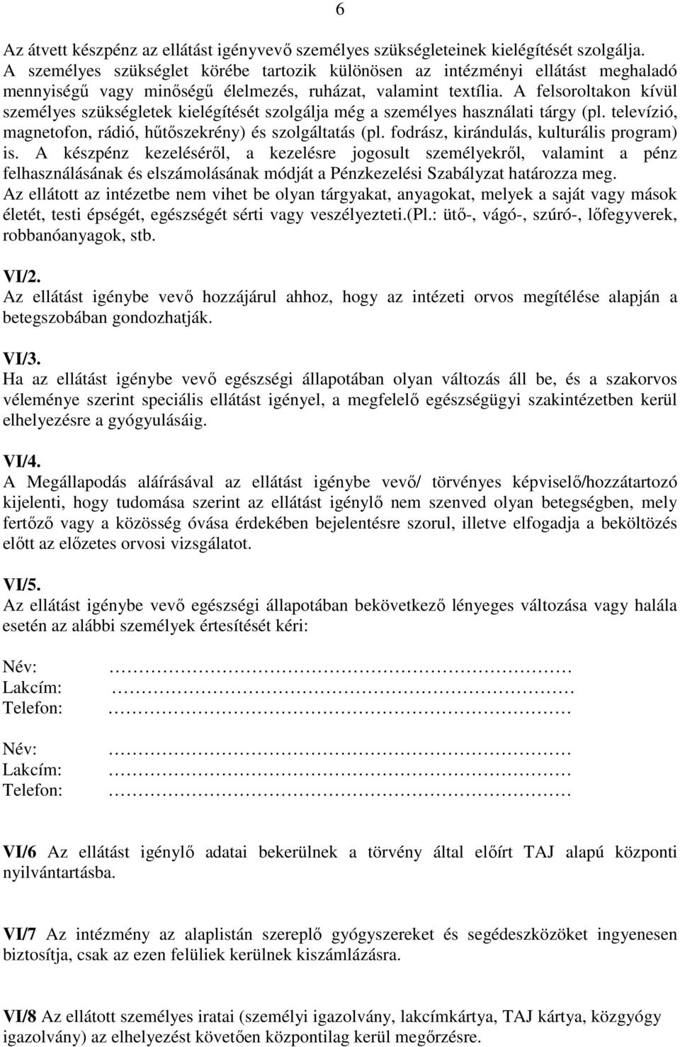 A felsoroltakon kívül személyes szükségletek kielégítését szolgálja még a személyes használati tárgy (pl. televízió, magnetofon, rádió, hűtőszekrény) és szolgáltatás (pl.