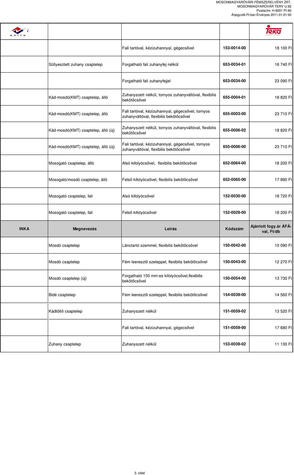 bekötőcsővel Fali tartóval, kézizuhannyal, gégecsővel, tornyos zuhanyváltóval, flexibilis bekötőcsővel Zuhanyszett nélkül, tornyos zuhanyváltóval, flexibilis bekötőcsővel Fali tartóval,