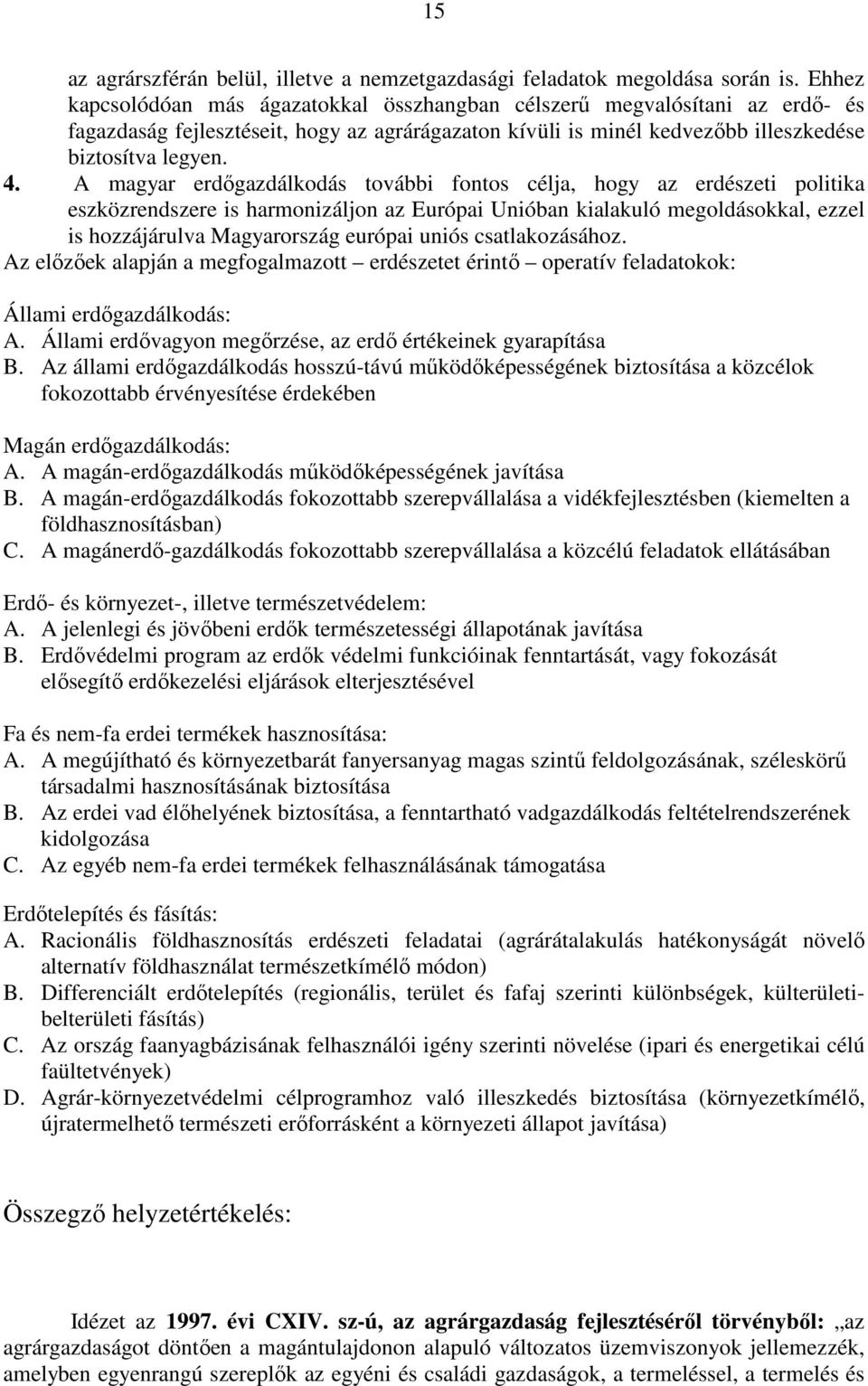 A magyar erdıgazdálkodás további fontos célja, hogy az erdészeti politika eszközrendszere is harmonizáljon az Európai Unióban kialakuló megoldásokkal, ezzel is hozzájárulva Magyarország európai uniós