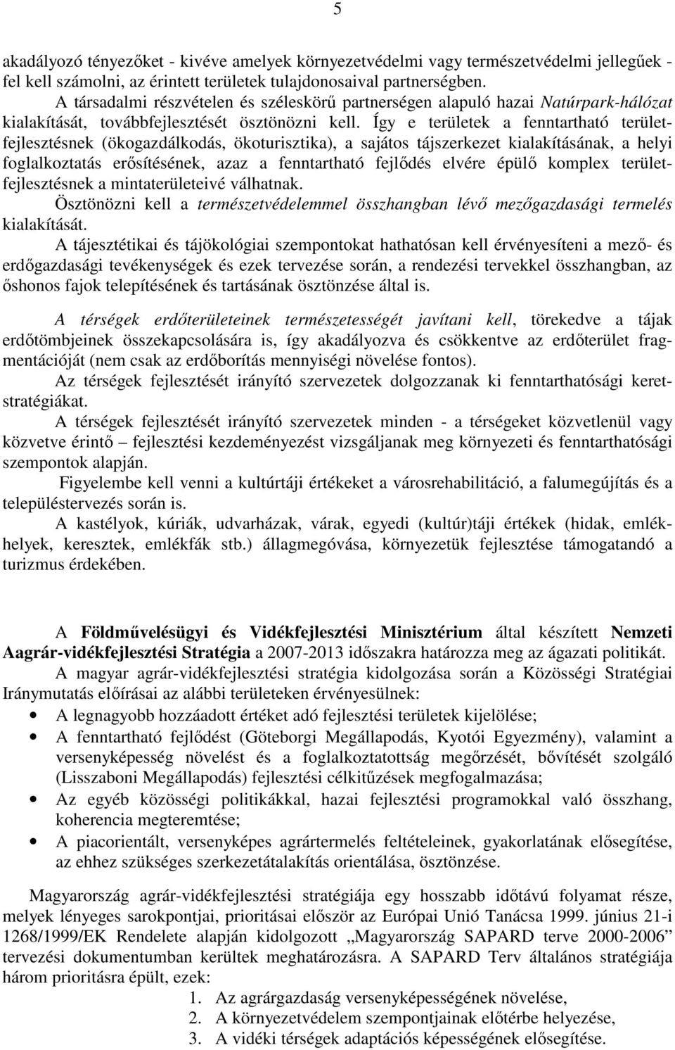 Így e területek a fenntartható területfejlesztésnek (ökogazdálkodás, ökoturisztika), a sajátos tájszerkezet kialakításának, a helyi foglalkoztatás erısítésének, azaz a fenntartható fejlıdés elvére