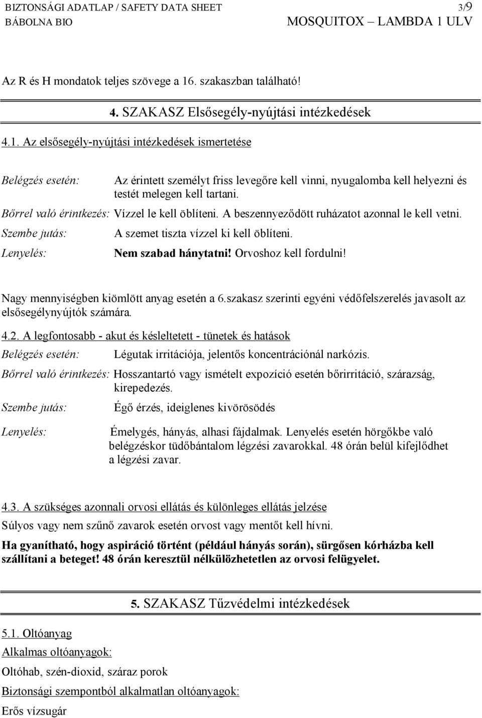 Az elsősegély-nyújtási intézkedések ismertetése Belégzés esetén: Az érintett személyt friss levegőre kell vinni, nyugalomba kell helyezni és testét melegen kell tartani.