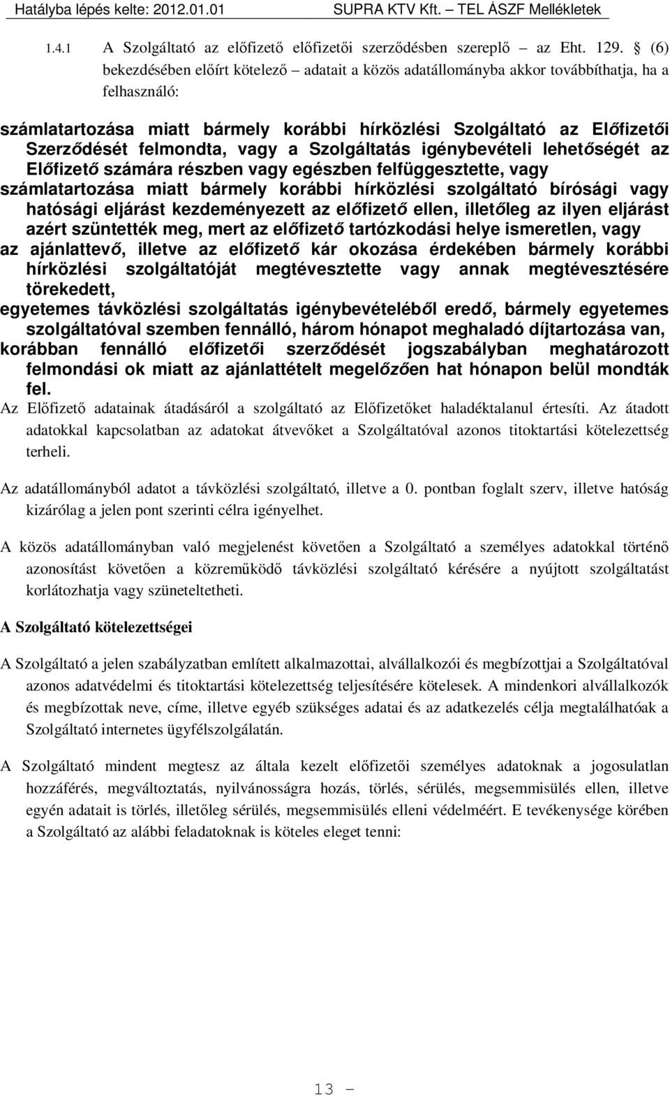 felmondta, vagy a Szolgáltatás igénybevételi lehetőségét az Előfizető számára részben vagy egészben felfüggesztette, vagy számlatartozása miatt bármely korábbi hírközlési szolgáltató bírósági vagy