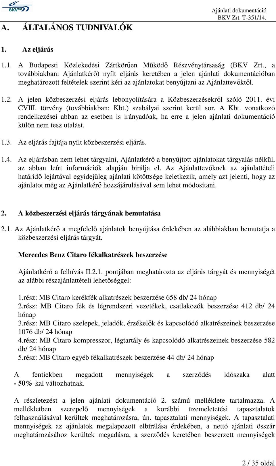 A jelen közbeszerzési eljárás lebonyolítására a Közbeszerzésekről szóló 2011. évi CVIII. törvény (továbbiakban: Kbt.) szabályai szerint kerül sor. A Kbt.