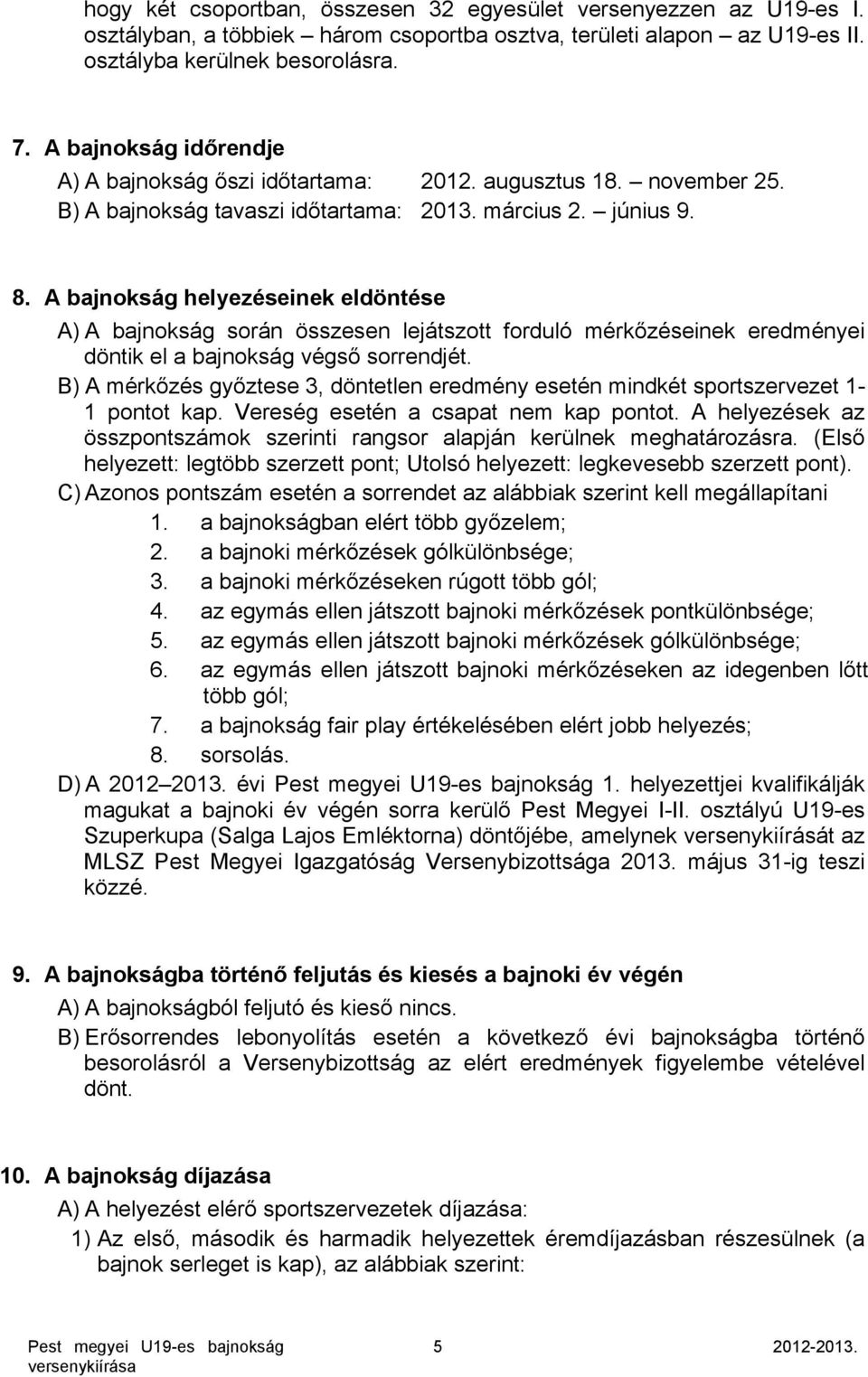 A bajnokság helyezéseinek eldöntése A) A bajnokság során összesen lejátszott forduló mérkőzéseinek eredményei döntik el a bajnokság végső sorrendjét.