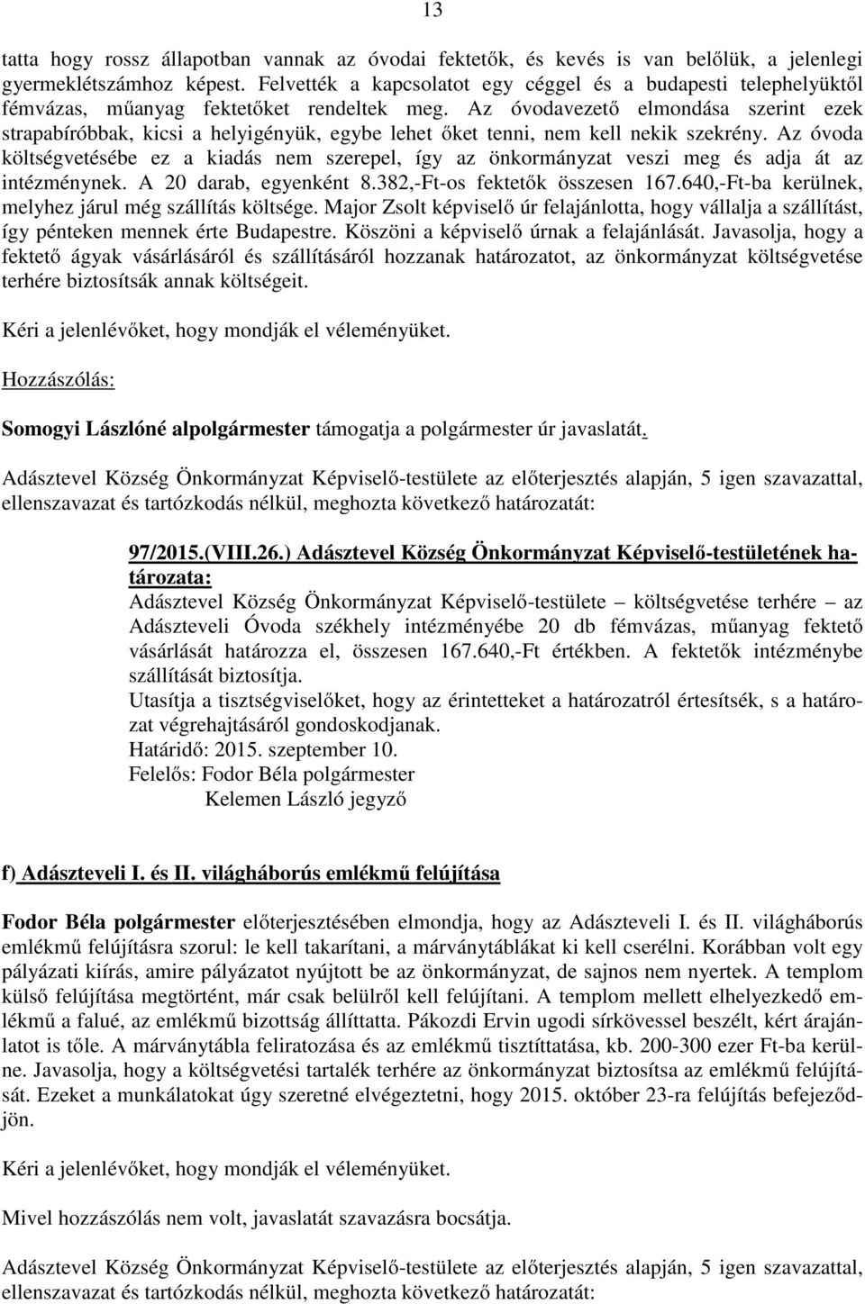 Az óvodavezető elmondása szerint ezek strapabíróbbak, kicsi a helyigényük, egybe lehet őket tenni, nem kell nekik szekrény.