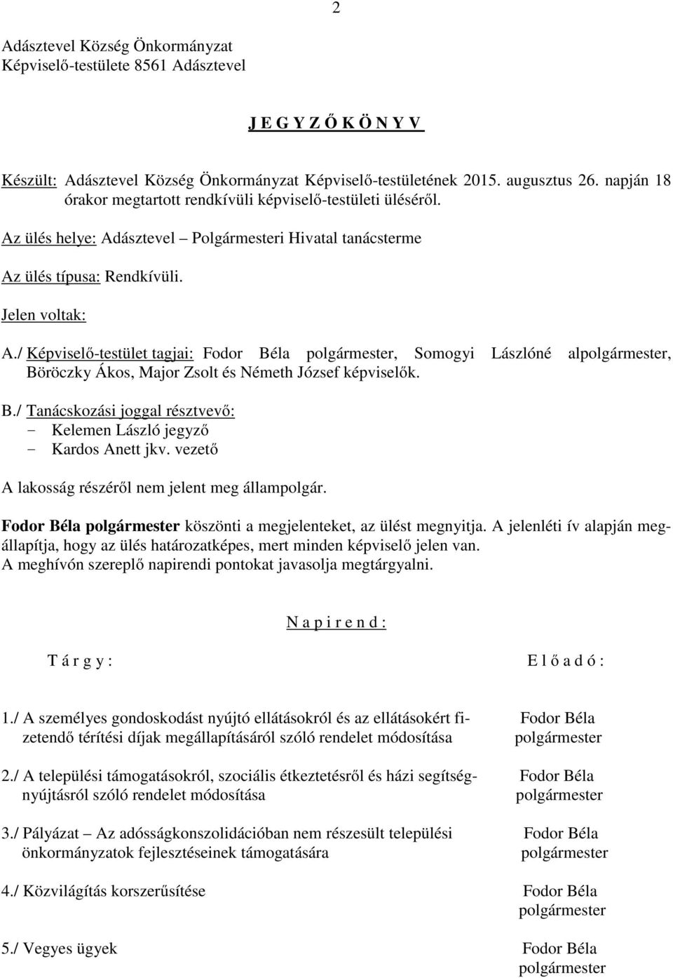 / Képviselő-testület tagjai: Fodor Béla polgármester, Somogyi Lászlóné alpolgármester, Böröczky Ákos, Major Zsolt és Németh József képviselők. B./ Tanácskozási joggal résztvevő: - - Kardos Anett jkv.