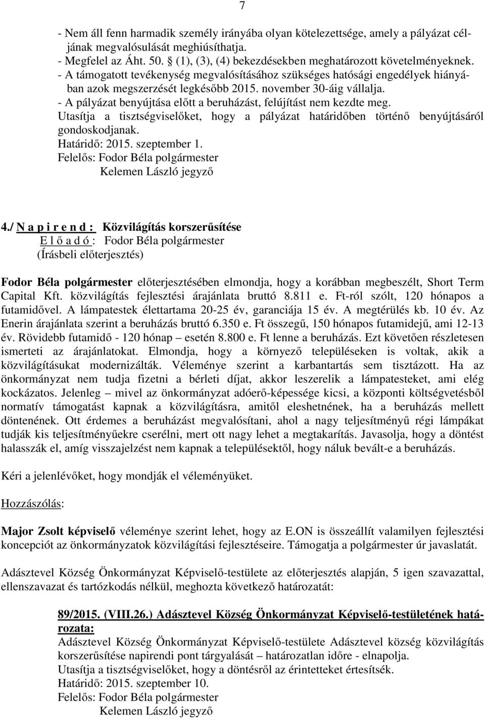 november 30-áig vállalja. - A pályázat benyújtása előtt a beruházást, felújítást nem kezdte meg. Utasítja a tisztségviselőket, hogy a pályázat határidőben történő benyújtásáról gondoskodjanak.