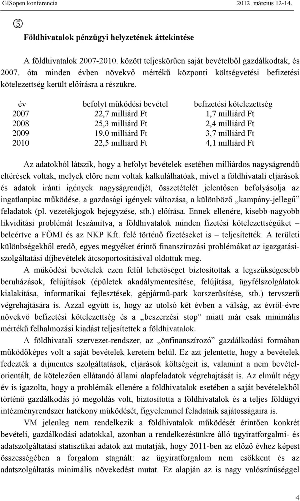 év befolyt működési bevétel befizetési kötelezettség 2007 22,7 milliárd Ft 1,7 milliárd Ft 2008 25,3 milliárd Ft 2,4 milliárd Ft 2009 19,0 milliárd Ft 3,7 milliárd Ft 2010 22,5 milliárd Ft 4,1