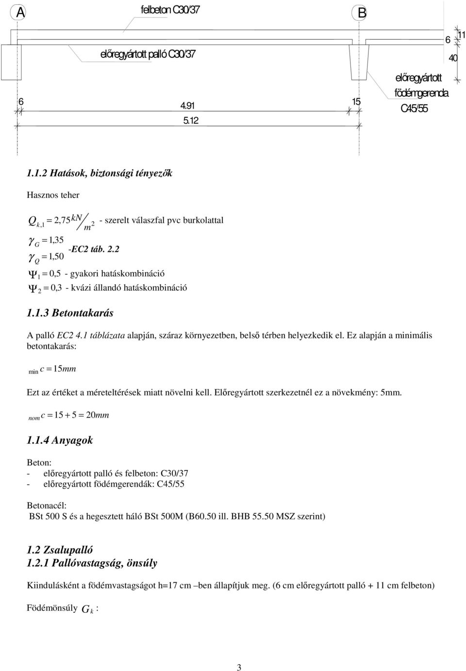 Ez alapján a iniális betontakarás: in c 15 Ezt az értéket a éreteltérések iatt növelni kell. Elregyártott szerkezetnél ez a növekény: 5. no c 15 + 5 0 1.1.4 Anyagok Beton: - elregyártott palló és elbeton: C0/7 - elregyártott ödégerendák: C45/55 Betonacél: BSt 500 S és a hegesztett háló BSt 500 (B60.