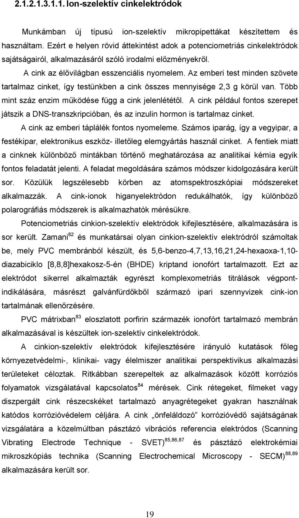 Az emberi test minden szövete tartalmaz cinket, így testünkben a cink összes mennyisége 2,3 g körül van. Több mint száz enzim működése függ a cink jelenlététől.