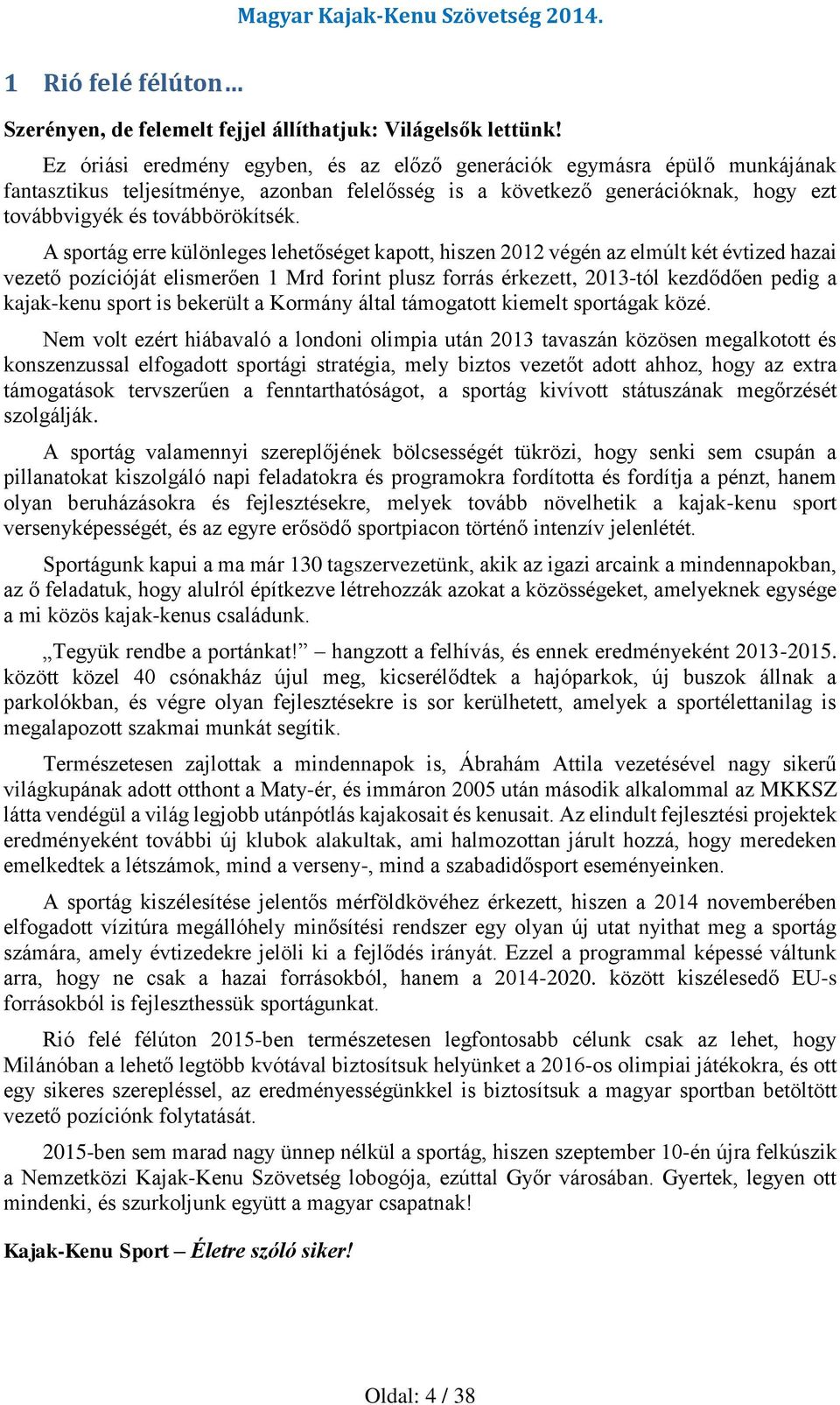 A sportág erre különleges lehetőséget kapott, hiszen 2012 végén az elmúlt két évtized hazai vezető pozícióját elismerően 1 Mrd forint plusz forrás érkezett, 2013-tól kezdődően pedig a kajak-kenu