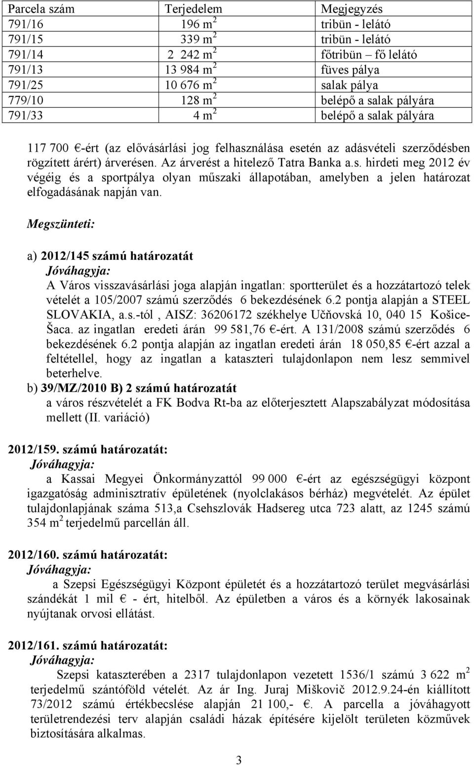 Az árverést a hitelező Tatra Banka a.s. hirdeti meg 2012 év végéig és a sportpálya olyan műszaki állapotában, amelyben a jelen határozat elfogadásának napján van.