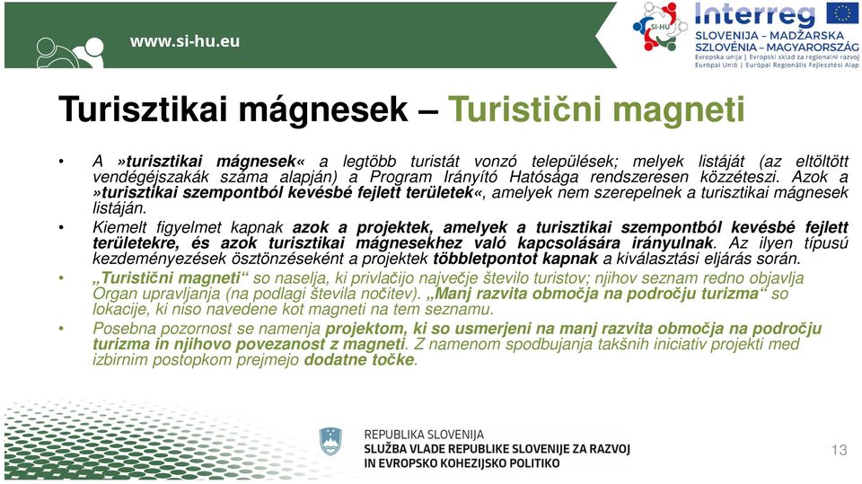 Kiemelt figyelmet kapnak azok a projektek, amelyek a turisztikai szempontból kevésbé fejlett területekre, és azok turisztikai mágnesekhez való kapcsolására irányulnak.