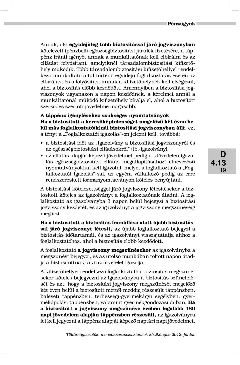 Több társadalombiztosítási kifizetőhellyel rendelkező munkáltató által történő egyidejű foglalkoztatás esetén az elbírálást és a folyósítást annak a kifizetőhelynek kell elvégezni, ahol a biztosítás