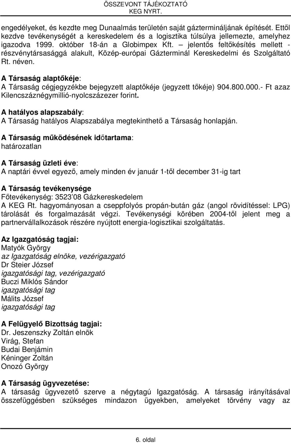 A Társaság alaptőkéje: A Társaság cégjegyzékbe bejegyzett alaptőkéje (jegyzett tőkéje) 904.800.000.- Ft azaz Kilencszáznégymillió-nyolcszázezer forint.