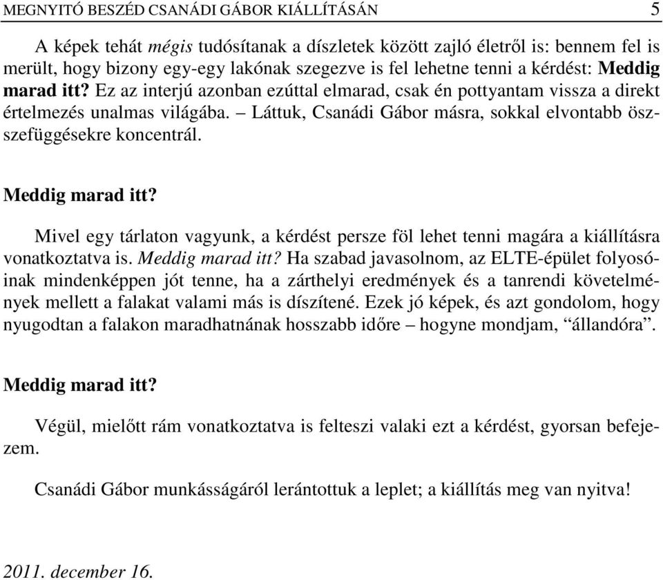 Láttuk, Csanádi Gábor másra, sokkal elvontabb öszszefüggésekre koncentrál. Mivel egy tárlaton vagyunk, a kérdést persze föl lehet tenni magára a kiállításra vonatkoztatva is.