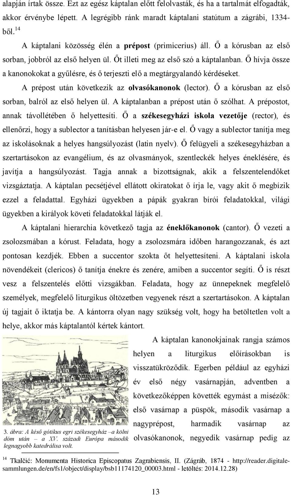 Ő hívja össze a kanonokokat a gyűlésre, és ő terjeszti elő a megtárgyalandó kérdéseket. A prépost után következik az olvasókanonok (lector). Ő a kórusban az első sorban, balról az első helyen ül.