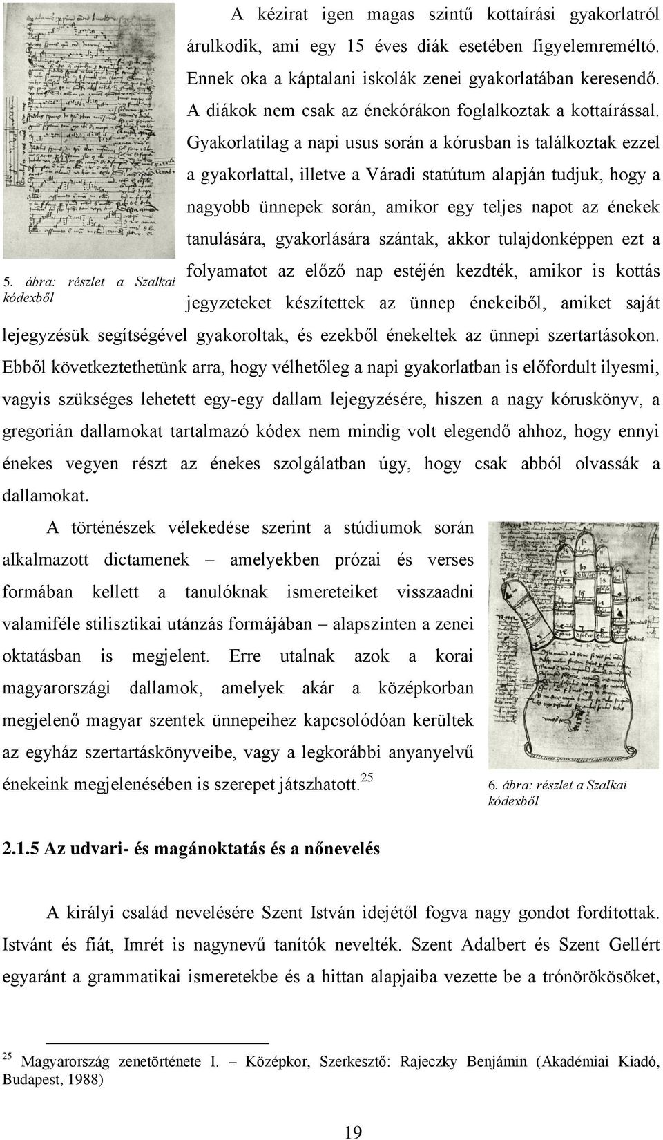 Gyakorlatilag a napi usus során a kórusban is találkoztak ezzel a gyakorlattal, illetve a Váradi statútum alapján tudjuk, hogy a nagyobb ünnepek során, amikor egy teljes napot az énekek tanulására,