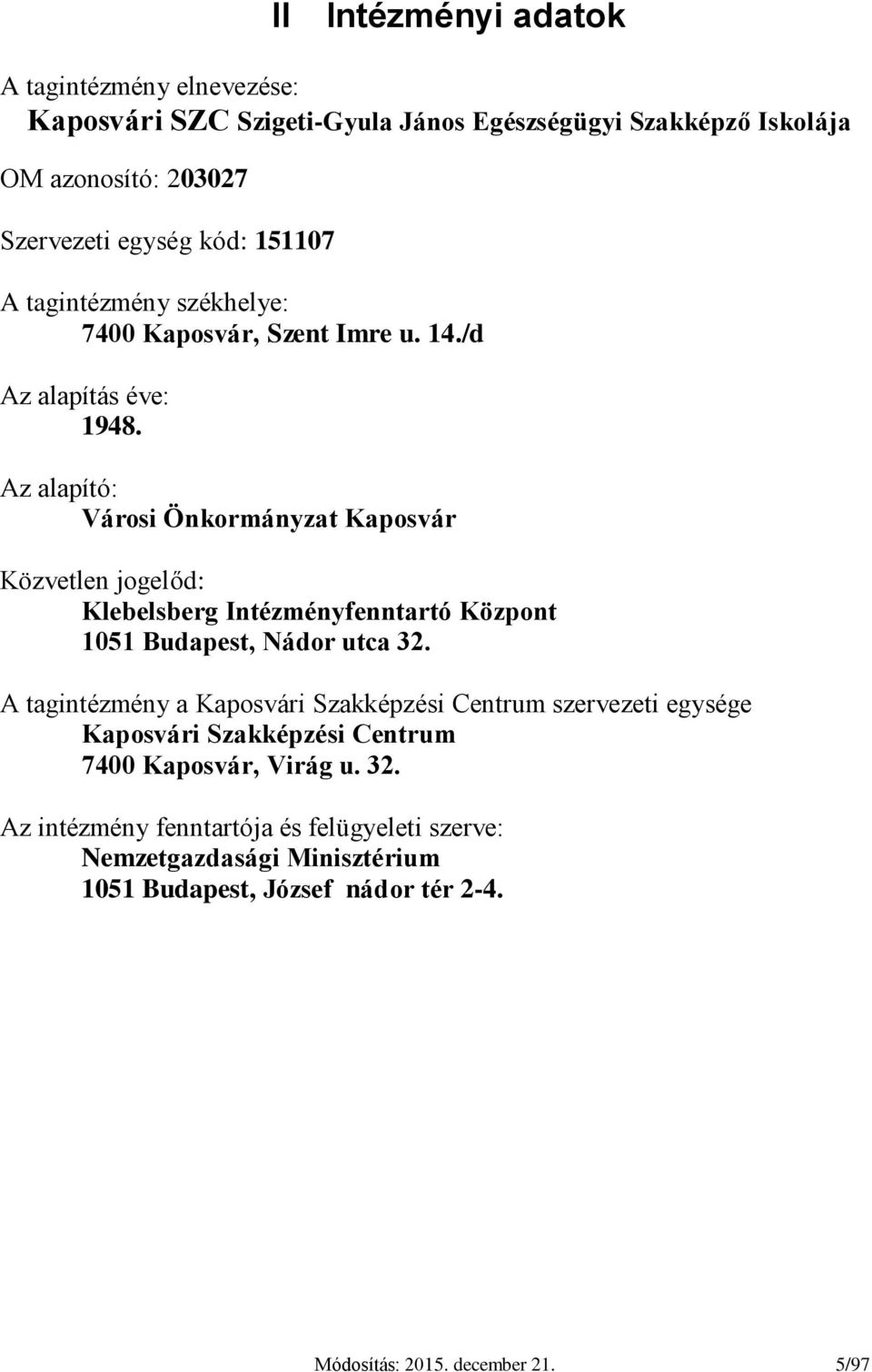 Az alapító: Városi Önkormányzat Kaposvár Közvetlen jogelőd: Klebelsberg Intézményfenntartó Központ 1051 Budapest, Nádor utca 32.