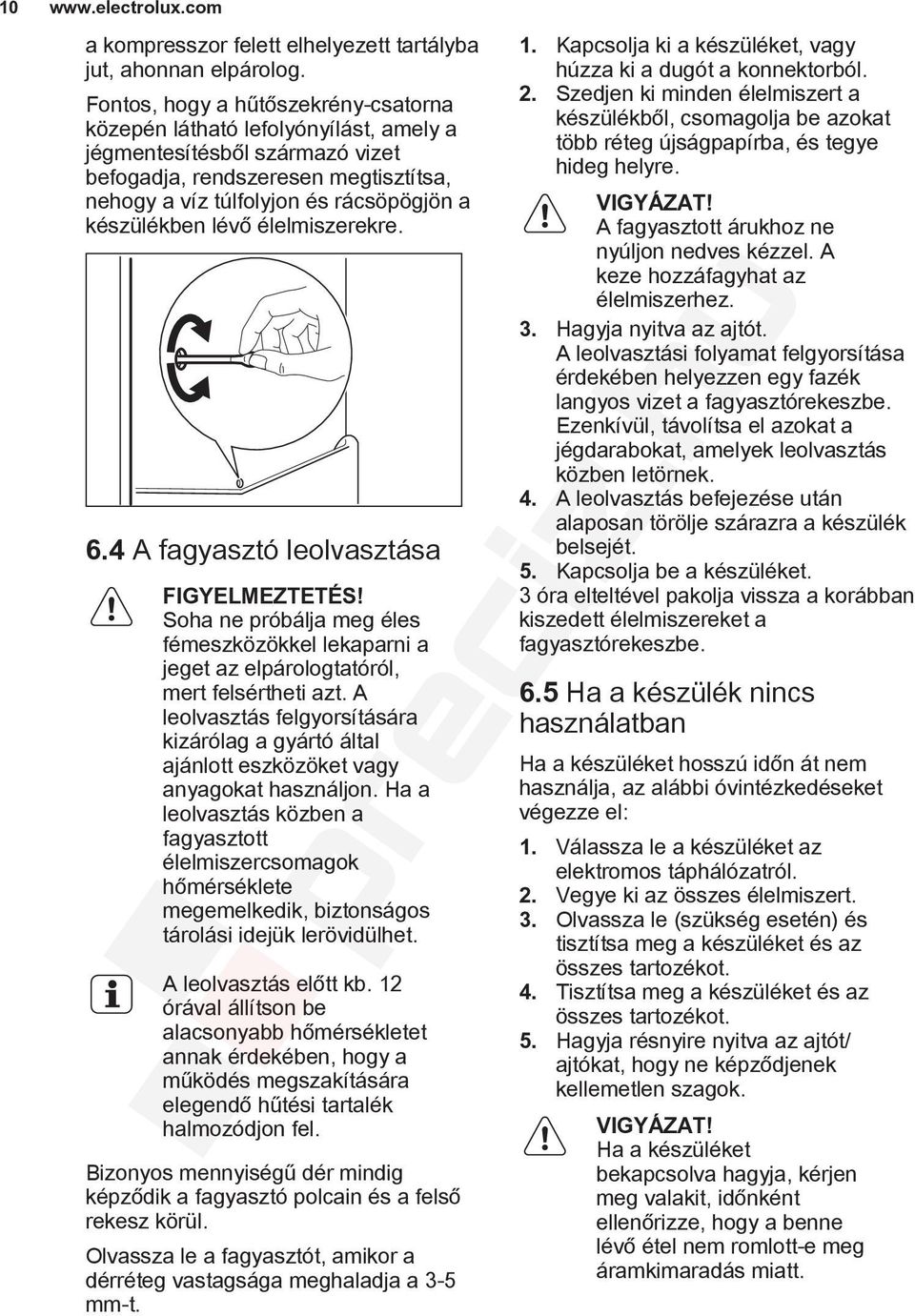 lévő élelmiszerekre. 6.4 A fagyasztó leolvasztása FIGYELMEZTETÉS! Soha ne próbálja meg éles fémeszközökkel lekaparni a jeget az elpárologtatóról, mert felsértheti azt.