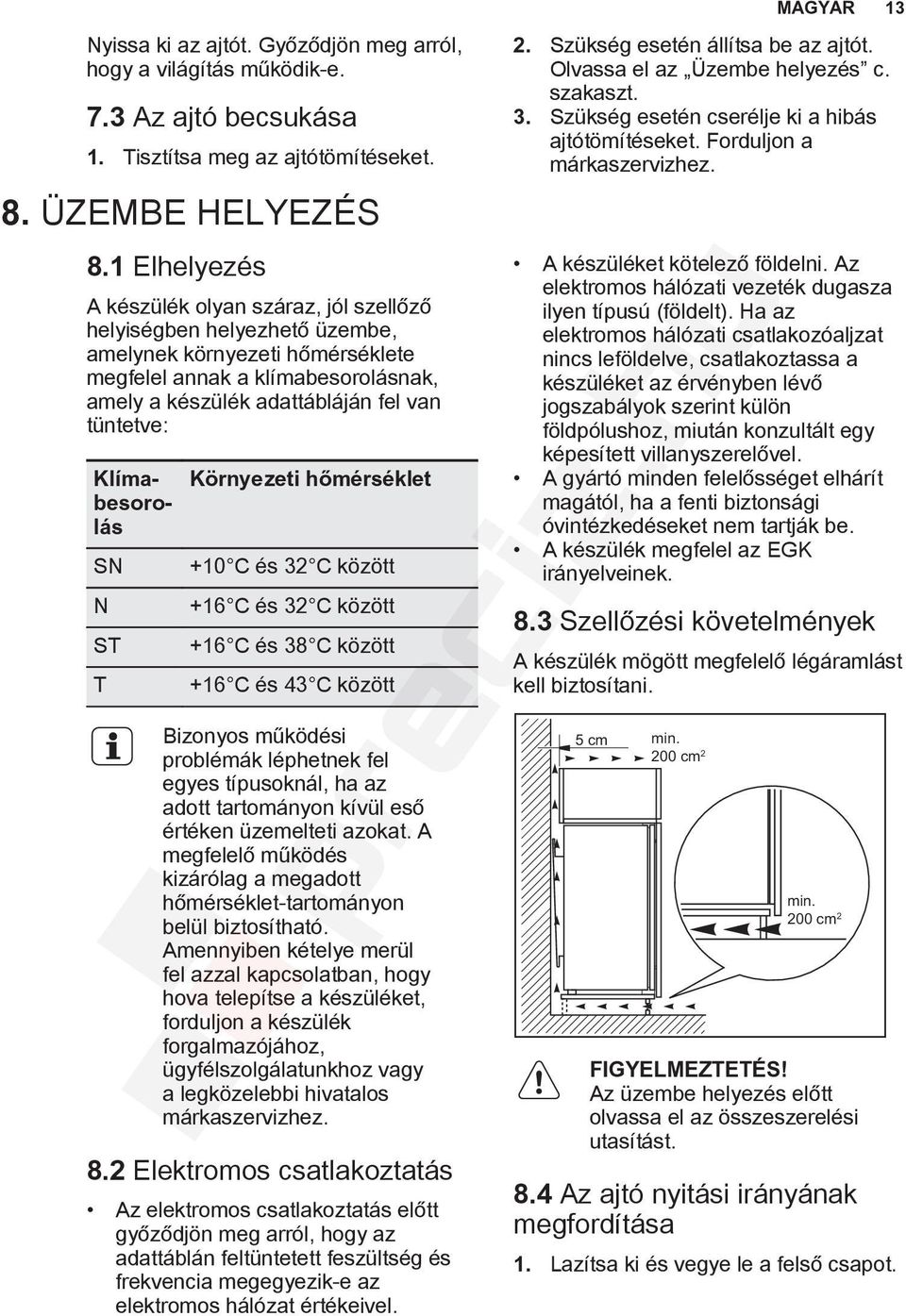 Klímabesorolás SN N ST T Környezeti hőmérséklet +10 C és 32 C között +16 C és 32 C között +16 C és 38 C között +16 C és 43 C között Bizonyos működési problémák léphetnek fel egyes típusoknál, ha az