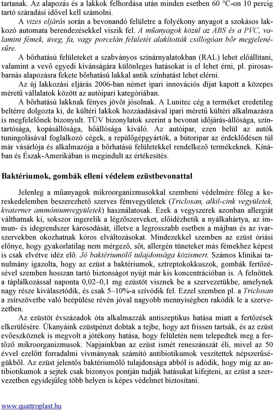 A műanyagok közül az ABS és a PVC, valamint fémek, üveg, fa, vagy porcelán felületét alakították csillogóan bőr megjelenésűre.