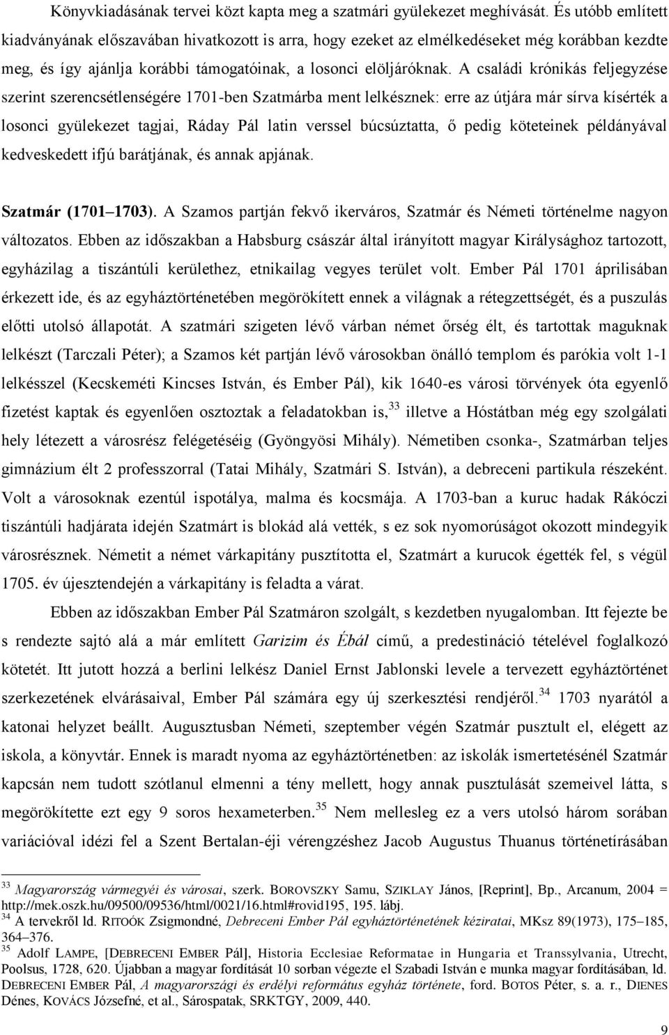 A családi krónikás feljegyzése szerint szerencsétlenségére 1701-ben Szatmárba ment lelkésznek: erre az útjára már sírva kísérték a losonci gyülekezet tagjai, Ráday Pál latin verssel búcsúztatta, ő