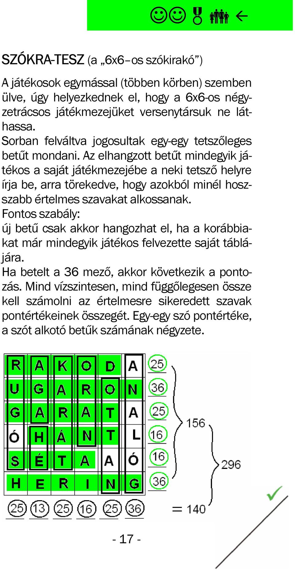 Az elhangzott betűt mindegyik játékos a saját játékmezejébe a neki tetsző helyre írja be, arra törekedve, hogy azokból minél hoszszabb értelmes szavakat alkossanak.