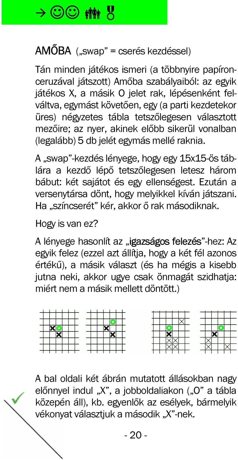 A swap -kezdés lényege, hogy egy 15x15-ös táblára a kezdő lépő tetszőlegesen letesz három bábut: két sajátot és egy ellenségest. Ezután a versenytársa dönt, hogy melyikkel kíván játszani.