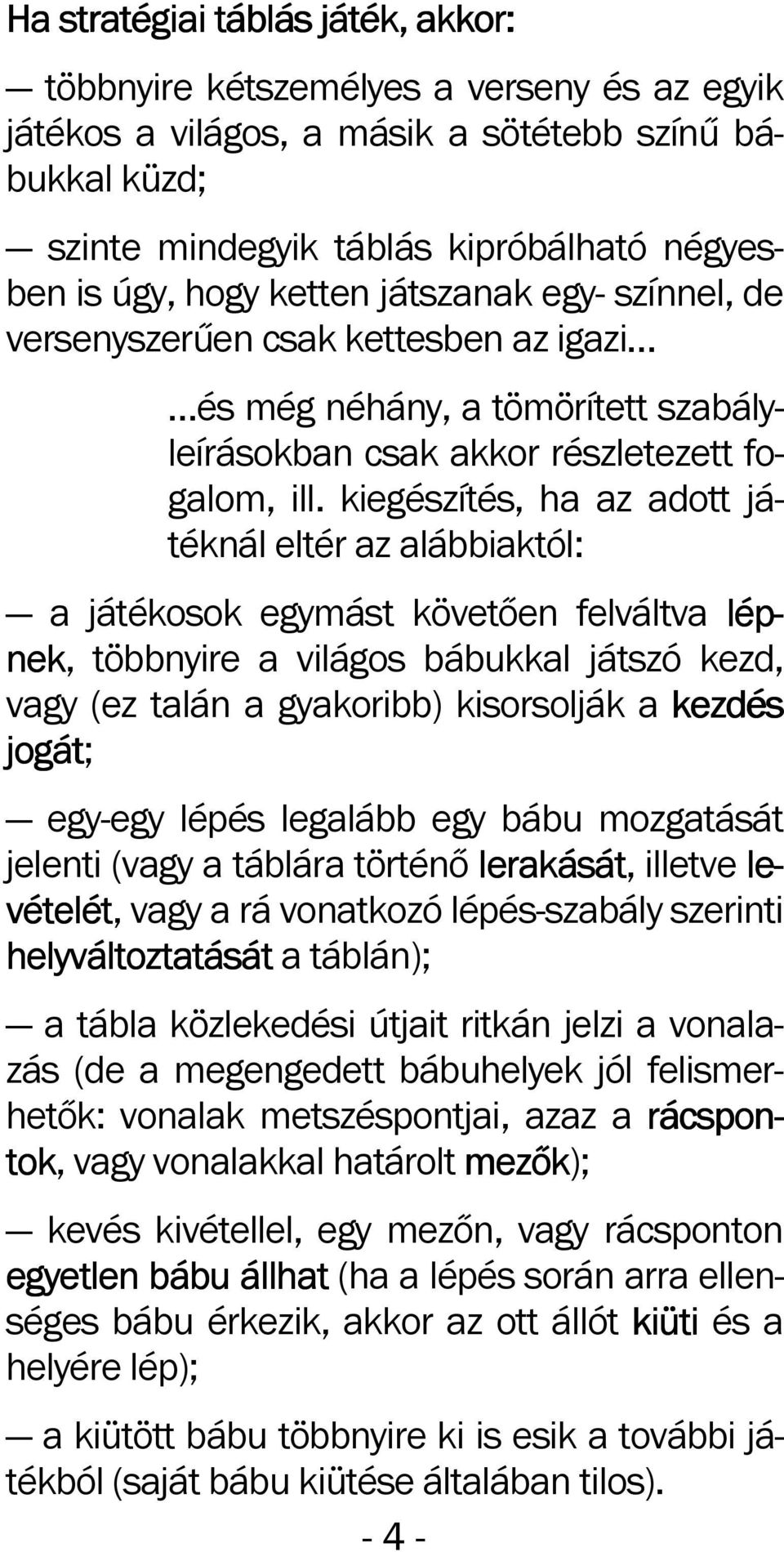 kiegészítés, ha az adott játéknál eltér az alábbiaktól: a játékosok egymást követően felváltva lép- nek, többnyire a világos bábukkal játszó kezd, vagy (ez talán a gyakoribb) kisorsolják a kezdés