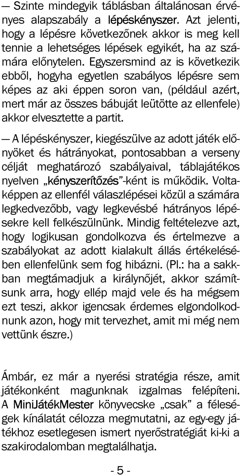 A lépéskényszer, kiegészülve az adott játék előnyöket és hátrányokat, pontosabban a verseny célját meghatározó szabályaival, táblajátékos nyelven kényszerítőzés kényszerítőzés -ként is működik.