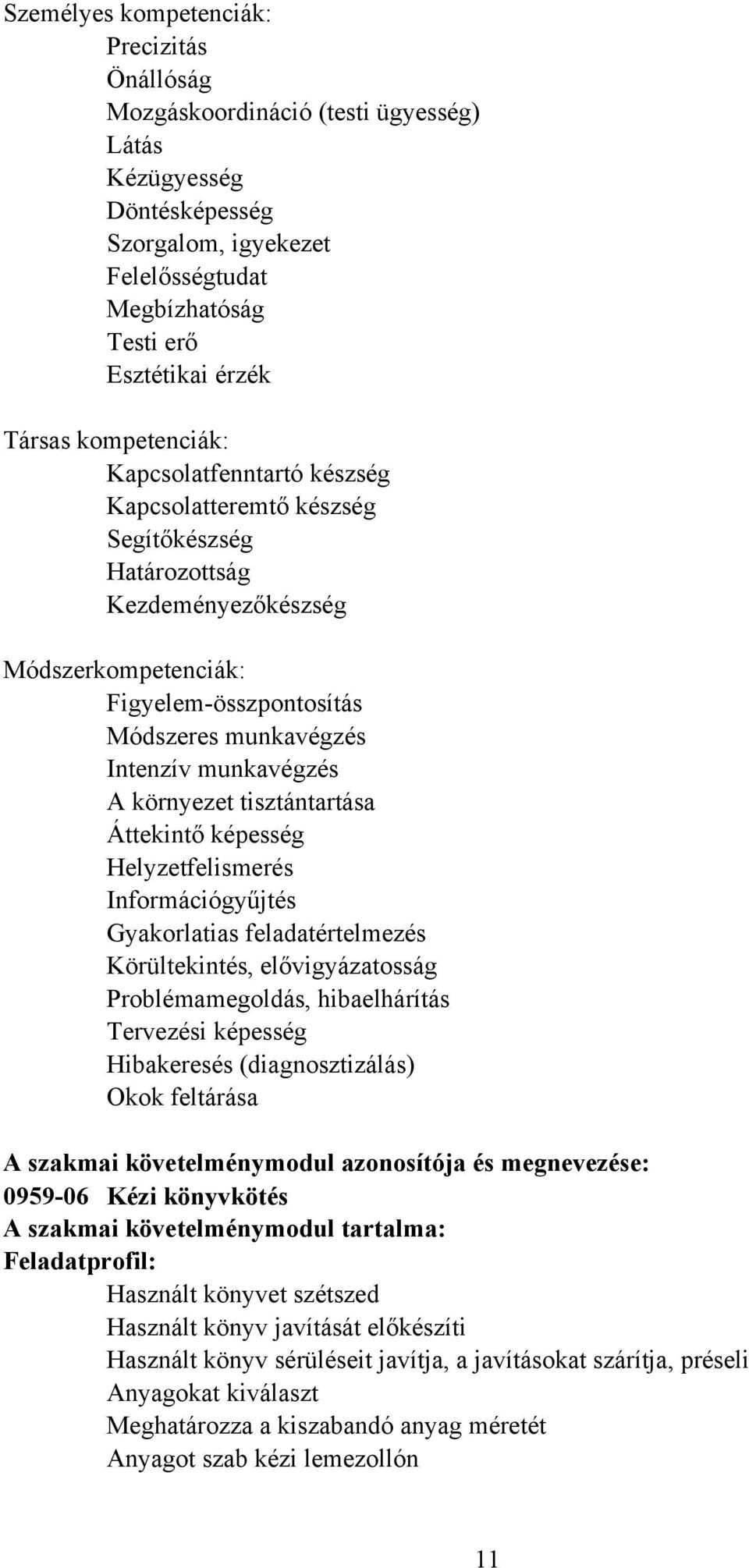 munkavégzés környezet tisztántartása Áttekintő képesség Helyzetfelismerés Információgyűjtés Gyakorlatias feladatértelmezés Körültekintés, elővigyázatosság Problémamegoldás, hibaelhárítás Tervezési