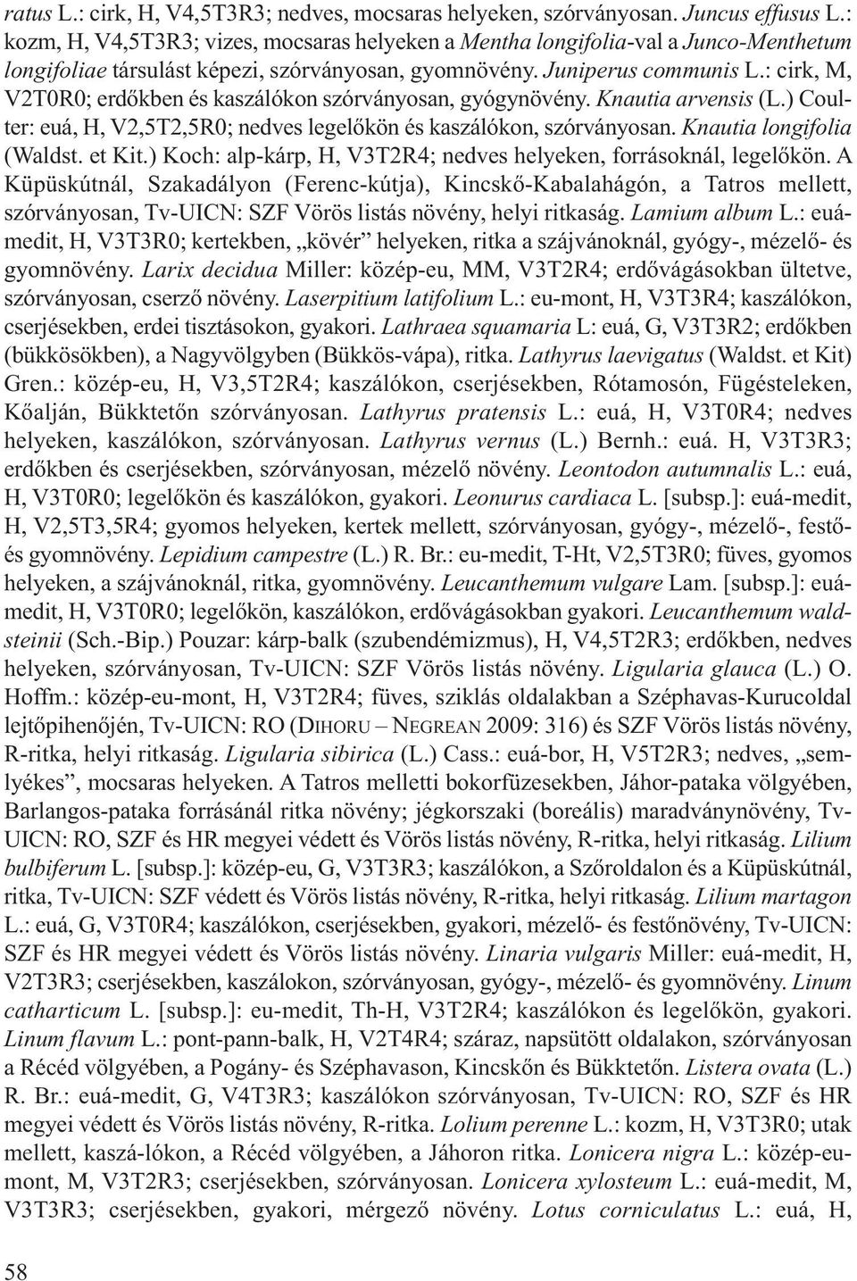 : cirk, M, V2T0R0; erdőkben és kaszálókon szórványosan, gyógynövény. Knautia arvensis (L.) Coulter: euá, H, V2,5T2,5R0; nedves legelőkön és kaszálókon, szórványosan. Knautia longifolia (Waldst.