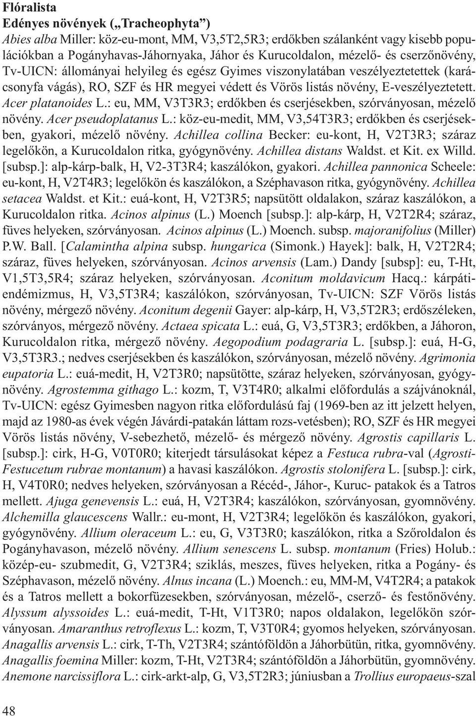 Acer platanoides L.: eu, MM, V3T3R3; erdőkben és cserjésekben, szórványosan, mézelő növény. Acer pseudoplatanus L.: köz-eu-medit, MM, V3,54T3R3; erdőkben és cserjésekben, gyakori, mézelő növény.