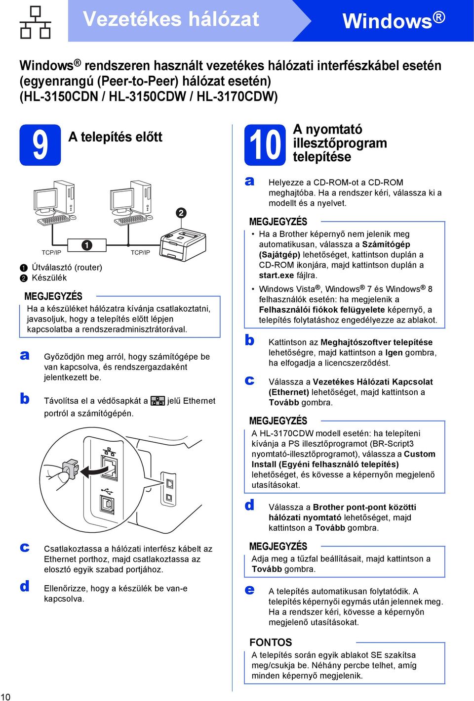 Útválsztó (router) Készülék Győzőjön meg rról, hogy számítógépe e vn kpsolv, és renszergzként jelentkezett e. Távolíts el véőspkát jelű Ethernet portról számítógépén.