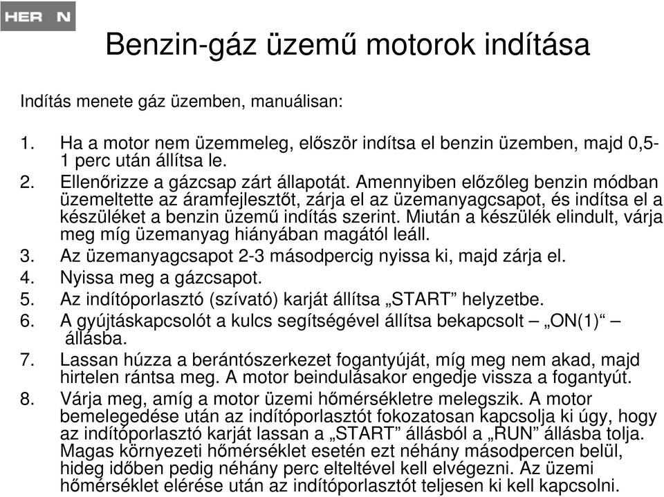 Miután a készülék elindult, várja meg míg üzemanyag hiányában magától leáll. 3. Az üzemanyagcsapot 2-3 másodpercig nyissa ki, majd zárja el. 4. Nyissa meg a gázcsapot. 5.