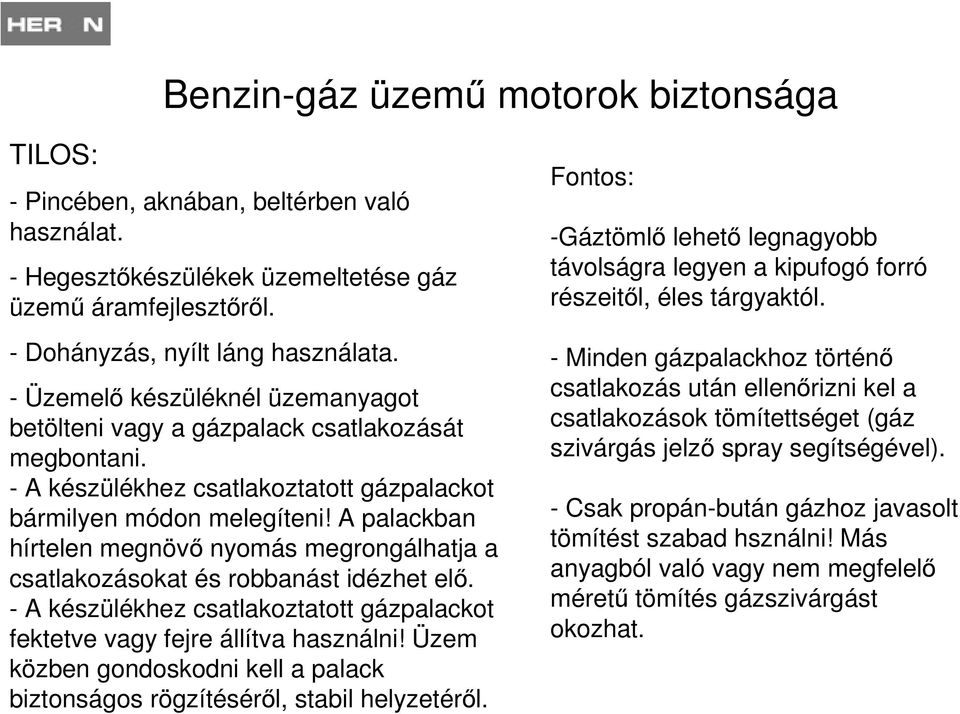 A palackban hírtelen megnövő nyomás megrongálhatja a csatlakozásokat és robbanást idézhet elő. - A készülékhez csatlakoztatott gázpalackot fektetve vagy fejre állítva használni!